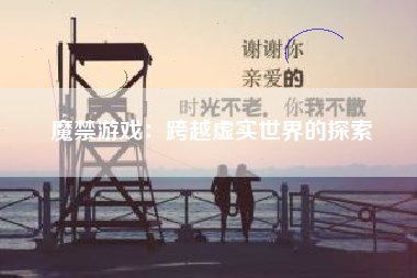 魔禁游戏：跨越虚实世界的探索