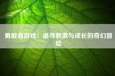 勇敢者游戏：追寻刺激与成长的奇幻冒险