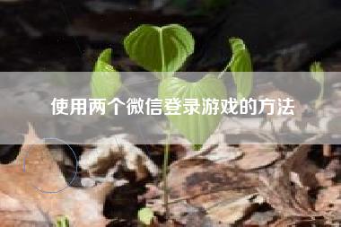 使用两个微信登录游戏的方法