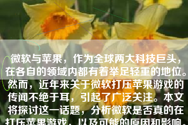微软与苹果，作为全球两大科技巨头，在各自的领域内都有着举足轻重的地位。然而，近年来关于微软打压苹果游戏的传闻不绝于耳，引起了广泛关注。本文将探讨这一话题，分析微软是否真的在打压苹果游戏，以及可能的原因和影响。