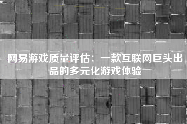网易游戏质量评估：一款互联网巨头出品的多元化游戏体验