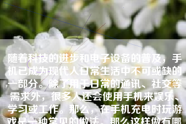 随着科技的进步和电子设备的普及，手机已成为现代人日常生活中不可或缺的一部分。除了用于日常的通讯、社交等需求外，很多人还会使用手机来娱乐、学习或工作。那么，在手机充电时玩游戏是一种常见的做法。那么这样做有哪些优缺点，我们应该如何合理利用这一场景呢？