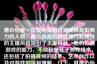 唐心怡是一位在电竞游戏领域颇具影响力的人物，她以高超的游戏技巧和独特的主播风格吸引了大量粉丝。她的拍摄游戏的能力，不仅仅是在于游戏技术，还包括了拍摄视频的技术、艺术创作以及对游戏的深刻理解。以下，就唐心怡拍摄游戏的具体表现，进行详细阐述。