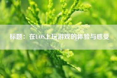 标题：在UOS上玩游戏的体验与感受