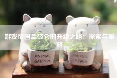游戏帝国拿破仑的升级之路：探索与策略