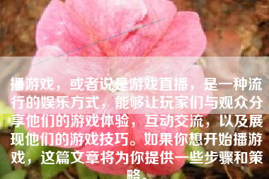 播游戏，或者说是游戏直播，是一种流行的娱乐方式，能够让玩家们与观众分享他们的游戏体验，互动交流，以及展现他们的游戏技巧。如果你想开始播游戏，这篇文章将为你提供一些步骤和策略。