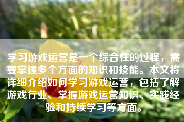 学习游戏运营是一个综合性的过程，需要掌握多个方面的知识和技能。本文将详细介绍如何学习游戏运营，包括了解游戏行业、掌握游戏运营知识、实践经验和持续学习等方面。