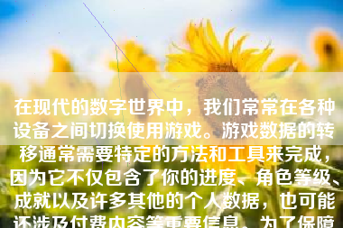 在现代的数字世界中，我们常常在各种设备之间切换使用游戏。游戏数据的转移通常需要特定的方法和工具来完成，因为它不仅包含了你的进度、角色等级、成就以及许多其他的个人数据，也可能还涉及付费内容等重要信息。为了保障你的游戏体验不被中断，以及如何有效和安全地转移这些数据，以下是一个关于如何转移游戏数据的详细步骤及解释。