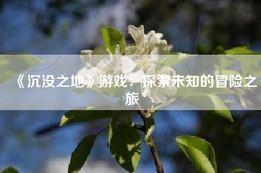 《沉没之地》游戏：探索未知的冒险之旅