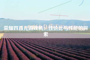 荣耀四百元游戏机：性价比与性能的探索