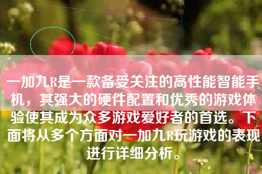 一加九R是一款备受关注的高性能智能手机，其强大的硬件配置和优秀的游戏体验使其成为众多游戏爱好者的首选。下面将从多个方面对一加九R玩游戏的表现进行详细分析。