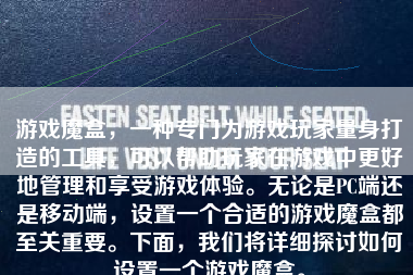 游戏魔盒，一种专门为游戏玩家量身打造的工具，可以帮助玩家在游戏中更好地管理和享受游戏体验。无论是PC端还是移动端，设置一个合适的游戏魔盒都至关重要。下面，我们将详细探讨如何设置一个游戏魔盒。