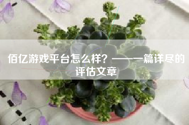 佰亿游戏平台怎么样？——一篇详尽的评估文章