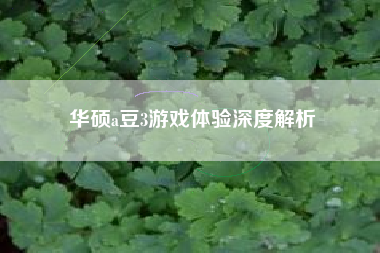 华硕a豆3游戏体验深度解析