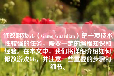 修改游戏GG（Game Guardian）是一项技术性较强的任务，需要一定的编程知识和经验。在本文中，我们将详细介绍如何修改游戏GG，并注意一些重要的步骤和细节。