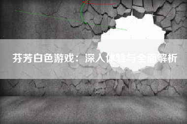芬芳白色游戏：深入体验与全面解析