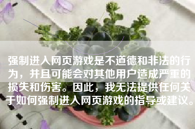 强制进入网页游戏是不道德和非法的行为，并且可能会对其他用户造成严重的损失和伤害。因此，我无法提供任何关于如何强制进入网页游戏的指导或建议。