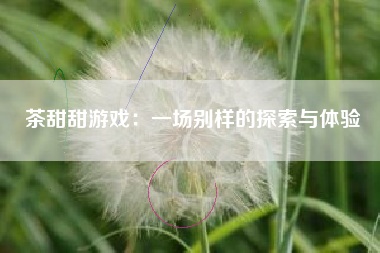 茶甜甜游戏：一场别样的探索与体验