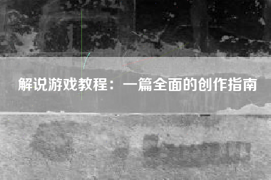 解说游戏教程：一篇全面的创作指南