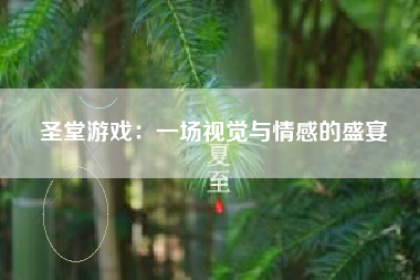 圣堂游戏：一场视觉与情感的盛宴