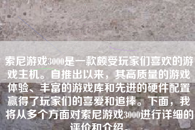 索尼游戏3000是一款颇受玩家们喜欢的游戏主机。自推出以来，其高质量的游戏体验、丰富的游戏库和先进的硬件配置赢得了玩家们的喜爱和追捧。下面，我将从多个方面对索尼游戏3000进行详细的评价和介绍。