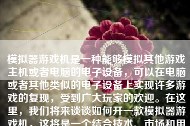 模拟器游戏机是一种能够模拟其他游戏主机或者电脑的电子设备，可以在电脑或者其他类似的电子设备上实现许多游戏的复现，受到广大玩家的欢迎。在这里，我们将来谈谈如何开一款模拟器游戏机，这将是一个结合技术、市场和用户体验的全方位过程。