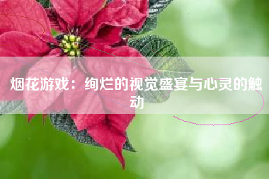 烟花游戏：绚烂的视觉盛宴与心灵的触动