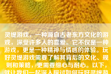 灵缇游戏，一种源自古老东方文化的游戏，深受许多人的喜爱。它不仅是一种游戏，更是一种精神与情感的体验。玩好灵缇游戏需要了解其背后的文化、规则和策略，更需要细心与耐心。以下，就让我们一起深入探讨如何玩好灵缇游戏。