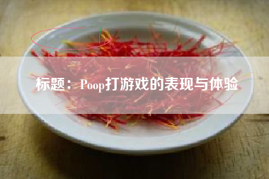 标题：Poop打游戏的表现与体验