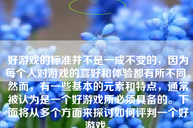 好游戏的标准并不是一成不变的，因为每个人对游戏的喜好和体验都有所不同。然而，有一些基本的元素和特点，通常被认为是一个好游戏所必须具备的。下面将从多个方面来探讨如何评判一个好游戏。