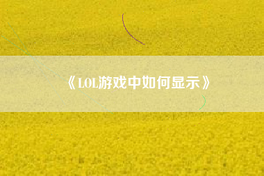 《LOL游戏中如何显示》