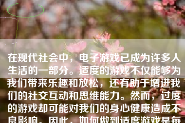 在现代社会中，电子游戏已成为许多人生活的一部分。适度的游戏不仅能够为我们带来乐趣和放松，还有助于增进我们的社交互动和思维能力。然而，过度的游戏却可能对我们的身心健康造成不良影响。因此，如何做到适度游戏是每个人都需要思考的问题。本文将探讨如何做到适度游戏。