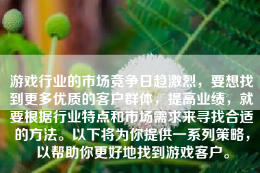 游戏行业的市场竞争日趋激烈，要想找到更多优质的客户群体，提高业绩，就要根据行业特点和市场需求来寻找合适的方法。以下将为你提供一系列策略，以帮助你更好地找到游戏客户。