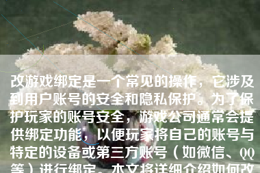 改游戏绑定是一个常见的操作，它涉及到用户账号的安全和隐私保护。为了保护玩家的账号安全，游戏公司通常会提供绑定功能，以便玩家将自己的账号与特定的设备或第三方账号（如微信、QQ等）进行绑定。本文将详细介绍如何改游戏绑定，帮助玩家顺利完成操作。