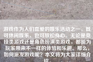 游戏作为人们喜爱的娱乐活动之一，既可休闲娱乐，也可放松身心。无论是竞技类游戏还是角色扮演类游戏，都能为玩家带来不一样的体验和乐趣。那么，如何派发游戏呢？本文将为大家详细介绍。