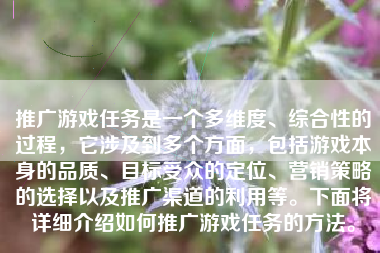 推广游戏任务是一个多维度、综合性的过程，它涉及到多个方面，包括游戏本身的品质、目标受众的定位、营销策略的选择以及推广渠道的利用等。下面将详细介绍如何推广游戏任务的方法。
