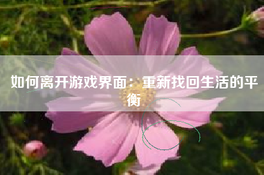 如何离开游戏界面：重新找回生活的平衡