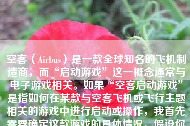 空客（Airbus）是一款全球知名的飞机制造商，而“启动游戏”这一概念通常与电子游戏相关。如果“空客启动游戏”是指如何在某款与空客飞机或飞行主题相关的游戏中进行启动或操作，我首先需要确定这款游戏的具体情况。假设你是想要询问关于如何开始或操作某款以飞行模拟为主题的游戏，以下将基于这一假设进行说明。