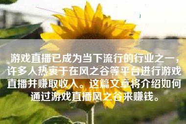 游戏直播已成为当下流行的行业之一，许多人热衷于在风之谷等平台进行游戏直播并赚取收入。这篇文章将介绍如何通过游戏直播风之谷来赚钱。