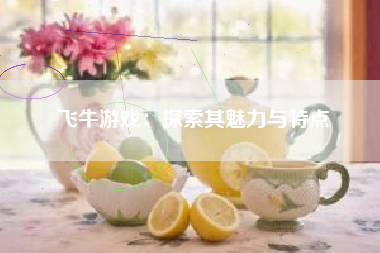 飞牛游戏：探索其魅力与特点