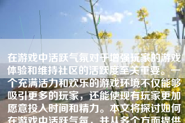 在游戏中活跃气氛对于增强玩家的游戏体验和维持社区的活跃度至关重要。一个充满活力和欢乐的游戏环境不仅能够吸引更多的玩家，还能使现有玩家更加愿意投入时间和精力。本文将探讨如何在游戏中活跃气氛，并从多个方面提供具体的方法和建议。