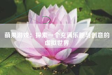 萌果游戏：探索一个充满乐趣与创意的虚拟世界