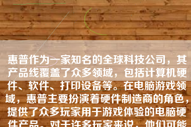 惠普作为一家知名的全球科技公司，其产品线覆盖了众多领域，包括计算机硬件、软件、打印设备等。在电脑游戏领域，惠普主要扮演着硬件制造商的角色，提供了众多玩家用于游戏体验的电脑硬件产品。对于许多玩家来说，他们可能会考虑购买一台搭载了惠普硬件的游戏电脑来享受单机游戏。那么，惠普单机游戏的表现如何呢？