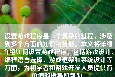 设置游戏程序是一个复杂的过程，涉及到多个方面的知识和技能。本文将详细介绍如何设置游戏程序，包括游戏设计、编程语言选择、游戏框架和系统设计等方面，为初学者和游戏开发人员提供有价值的指导和帮助。