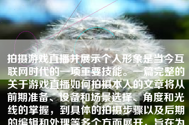 拍摄游戏直播并展示个人形象是当今互联网时代的一项重要技能。一篇完整的关于游戏直播如何拍摄本人的文章将从前期准备、设备和场景选择、角度和光线的掌握，到具体的拍摄步骤以及后期的编辑和处理等多个方面展开，旨在为那些有意从事或已经在从事游戏直播事业的朋友们提供有益的指导和参考。