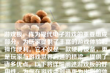游戏板，作为现代电子游戏的重要组成部分，为玩家提供了丰富的游戏体验和操作便利。它不仅是一款硬件设备，更是玩家与游戏世界沟通的桥梁，提供了诸多优点。以下将详细阐述游戏板的好用性，为你在游戏中创造更为出彩的体验。