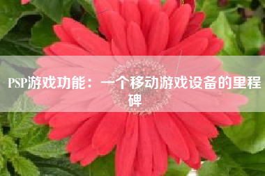 PSP游戏功能：一个移动游戏设备的里程碑