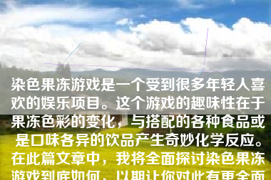 染色果冻游戏是一个受到很多年轻人喜欢的娱乐项目。这个游戏的趣味性在于果冻色彩的变化，与搭配的各种食品或是口味各异的饮品产生奇妙化学反应。在此篇文章中，我将全面探讨染色果冻游戏到底如何，以期让你对此有更全面的认识。