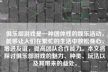 俱乐部游戏是一种团体性的娱乐活动，能够让人们在繁忙的生活中放松身心，增进友谊，提高团队合作能力。本文将探讨俱乐部游戏的魅力、种类、玩法以及其带来的益处。