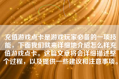 充值游戏点卡是游戏玩家必备的一项技能，下面我们就来详细地介绍怎么样充值游戏点卡。这篇文章将会详细描述整个过程，以及提供一些建议和注意事项。